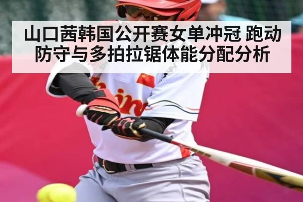 山口茜韩国公开赛女单冲冠 跑动防守与多拍拉锯体能分配分析